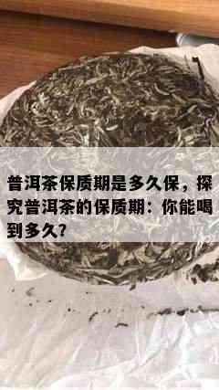 普洱茶保质期是多久保，探究普洱茶的保质期：你能喝到多久？