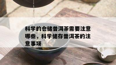 科学的仓储普洱茶需要注意哪些，科学储存普洱茶的注意事项