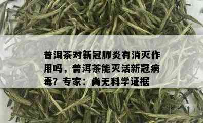 普洱茶对新冠肺炎有消灭作用吗，普洱茶能灭活新冠病？专家：尚无科学证据