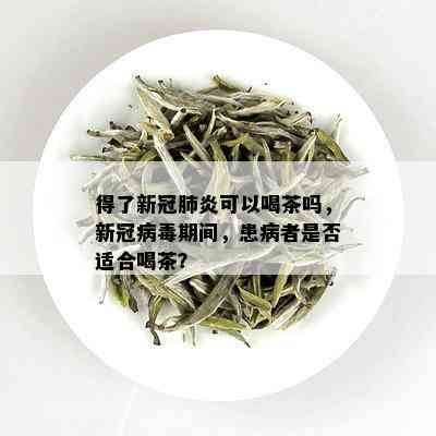 得了新冠肺炎可以喝茶吗，新冠病期间，患病者是否适合喝茶？