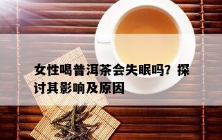 女性喝普洱茶会失眠吗？探讨其影响及原因