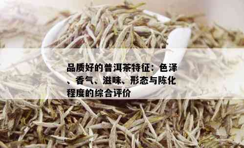 品质好的普洱茶特征：色泽、香气、滋味、形态与陈化程度的综合评价