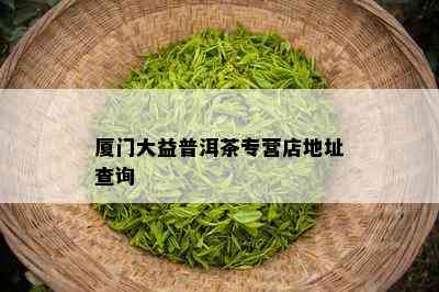 厦门大益普洱茶专营店地址查询