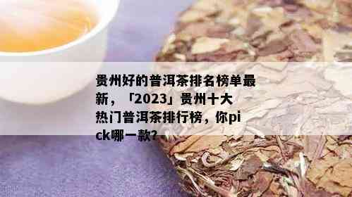 贵州好的普洱茶排名榜单最新，「2023」贵州十大热门普洱茶排行榜，你pick哪一款？