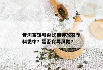 普洱茶饼可否长期存放在塑料袋中？是否有风险？