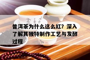 普洱茶为什么这么红？深入了解其独特制作工艺与发酵过程