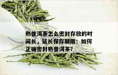 熟普洱茶怎么密封存放的时间长，延长保存期限：如何正确密封熟普洱茶？