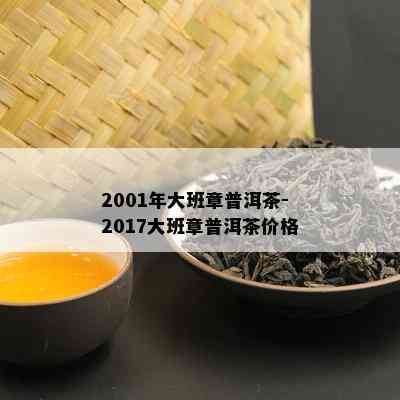 2001年大班章普洱茶-2017大班章普洱茶价格