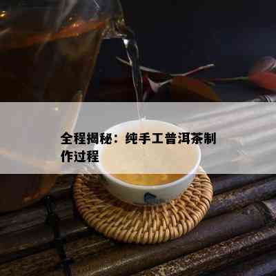 全程揭秘：纯手工普洱茶制作过程