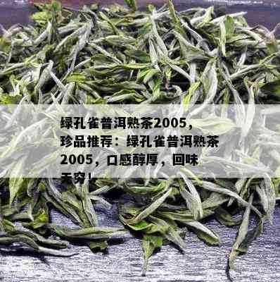 绿孔雀普洱熟茶2005，珍品推荐：绿孔雀普洱熟茶2005，口感醇厚，回味无穷！