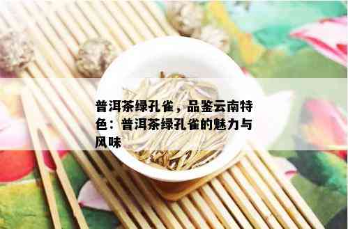 普洱茶绿孔雀，品鉴云南特色：普洱茶绿孔雀的魅力与风味