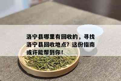 洛宁县哪里有回收的，寻找洛宁县回收地点？这份指南或许能帮到你！