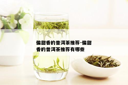 偏甜香的普洱茶推荐-偏甜香的普洱茶推荐有哪些