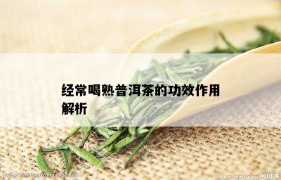 经常喝熟普洱茶的功效作用解析