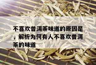 不喜欢普洱茶味道的原因是，解析为何有人不喜欢普洱茶的味道