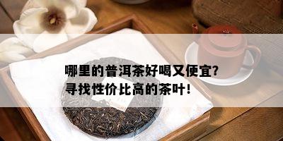 哪里的普洱茶好喝又便宜？寻找性价比高的茶叶！