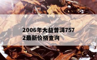 2006年大益普洱7572最新价格查询