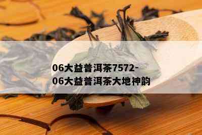 06大益普洱茶7572-06大益普洱茶大地神韵