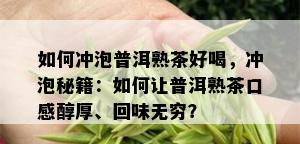 如何冲泡普洱熟茶好喝，冲泡秘籍：如何让普洱熟茶口感醇厚、回味无穷？