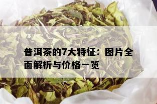 普洱茶的7大特征：图片全面解析与价格一览