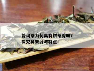 普洱茶为何具有饼茶香味？探究其来源与特点