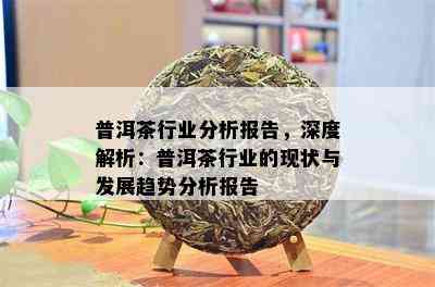 普洱茶行业分析报告，深度解析：普洱茶行业的现状与发展趋势分析报告