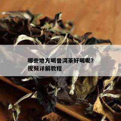 哪些地方喝普洱茶好喝呢？视频详解教程