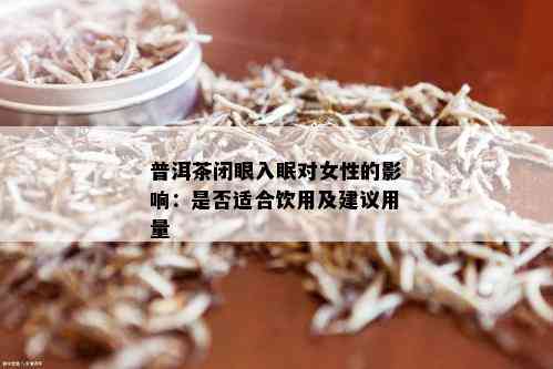 普洱茶闭眼入眠对女性的影响：是否适合饮用及建议用量