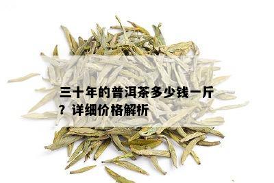 三十年的普洱茶多少钱一斤？详细价格解析