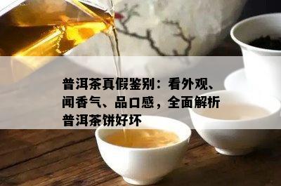 普洱茶真假鉴别：看外观、闻香气、品口感，全面解析普洱茶饼好坏