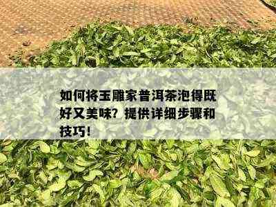 如何将玉雕家普洱茶泡得既好又美味？提供详细步骤和技巧！