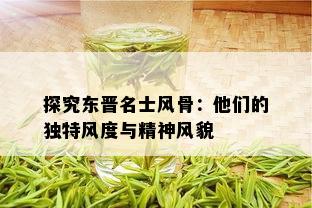 探究东晋名士风骨：他们的独特风度与精神风貌