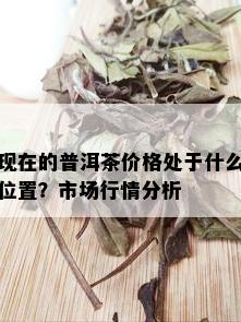 现在的普洱茶价格处于什么位置？市场行情分析