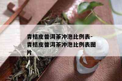 青桔皮普洱茶冲泡比例表-青桔皮普洱茶冲泡比例表图片