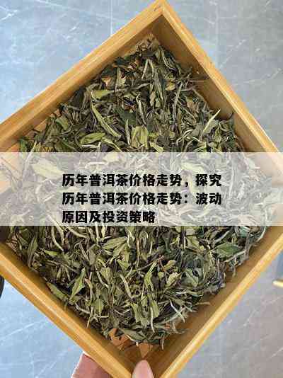 历年普洱茶价格走势，探究历年普洱茶价格走势：波动原因及投资策略