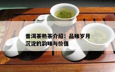 普洱茶熟茶介绍：品味岁月沉淀的韵味与价值