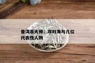 普洱茶大师：邓时海与几位代表性人物