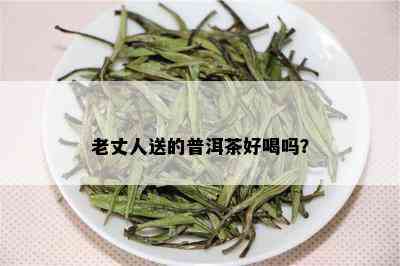 老丈人送的普洱茶好喝吗？