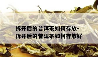 拆开后的普洱茶如何存放-拆开后的普洱茶如何存放好