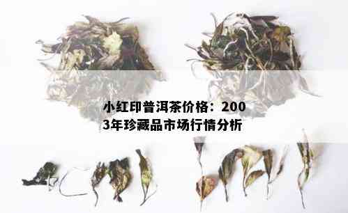 小红印普洱茶价格：2003年珍藏品市场行情分析