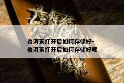 普洱茶打开后如何存储好-普洱茶打开后如何存储好呢