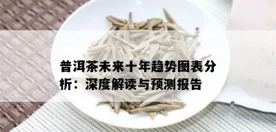 普洱茶未来十年趋势图表分析：深度解读与预测报告