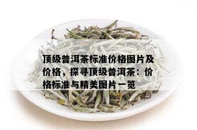 顶级普洱茶标准价格图片及价格，探寻顶级普洱茶：价格标准与精美图片一览