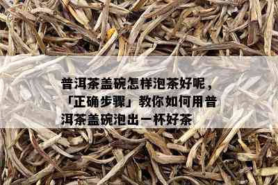 普洱茶盖碗怎样泡茶好呢，「正确步骤」教你如何用普洱茶盖碗泡出一杯好茶