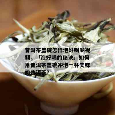 普洱茶盖碗怎样泡好喝呢视频，「泡好喝的秘诀」如何用普洱茶盖碗冲泡一杯美味的普洱茶？