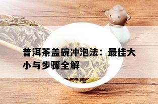 普洱茶盖碗冲泡法：更佳大小与步骤全解