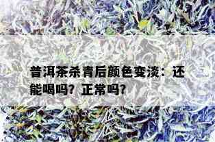 普洱茶杀青后颜色变淡：还能喝吗？正常吗？