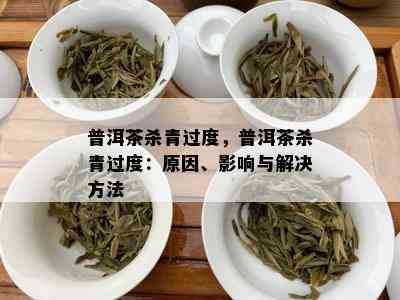 普洱茶杀青过度，普洱茶杀青过度：原因、影响与解决方法