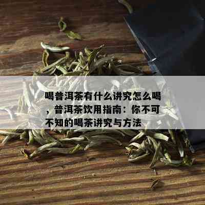 喝普洱茶有什么讲究怎么喝，普洱茶饮用指南：你不可不知的喝茶讲究与方法