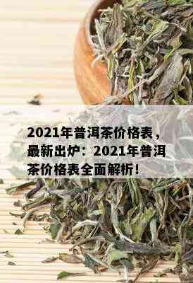 2021年普洱茶价格表，最新出炉：2021年普洱茶价格表全面解析！